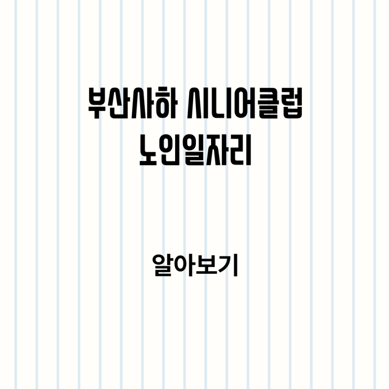 부산사하 지역 시니어 클럽 노인일자리 신청방법 실전 정리