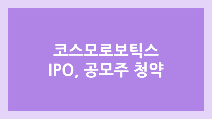  코스모로보틱스 IPO, 상장 공모주 청약 → 상장예비심사 통과, 장외가, 상장 일정 | 구. 엑소아틀레트아시아