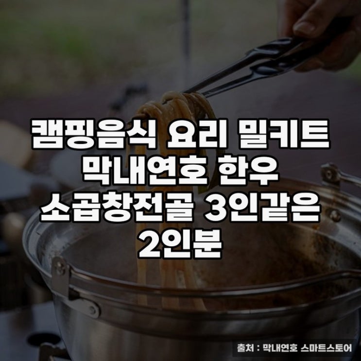  캠핑음식 요리 밀키트로 즐기는 막내연호 한우 소곱창전골