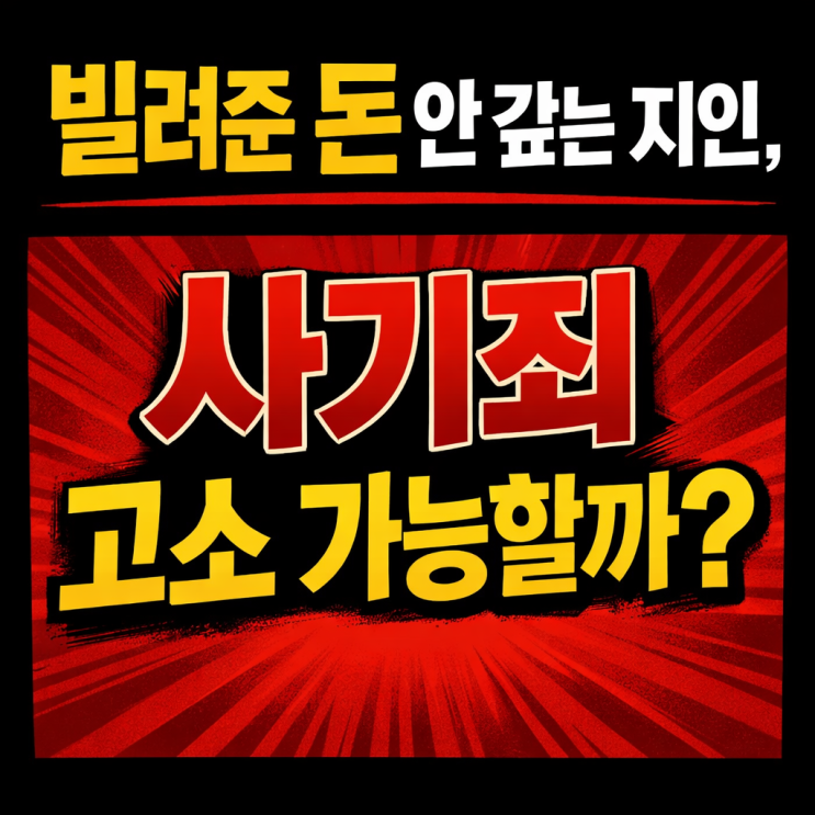  빌려준 돈 안 갚는 지인, 사기죄 고소 가능할까? 성립요건 완벽 정리