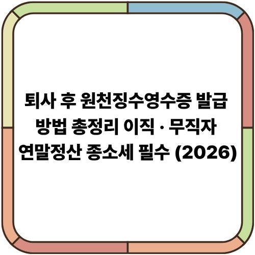 퇴사 후 원천징수영수증 발급 방법 총정리｜이직·무직자 연말정산/종소세 필수 (2026)