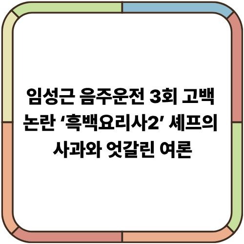임성근 음주운전 3회 고백 논란… ‘흑백요리사2’ 셰프의 사과와 엇갈린 여론