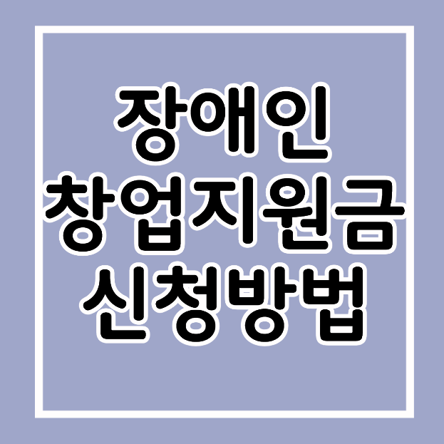 장애인 창업지원금 신청 방법｜무상 사업화 보조금·사무실 지원 조건, 장애인기업 확인서 ....