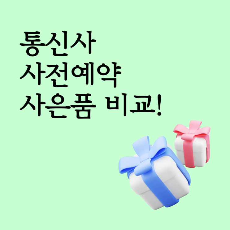  통신사 사전예약 사은품 비교: SKT, KT, LG 유플러스 어디가 좋을까?
