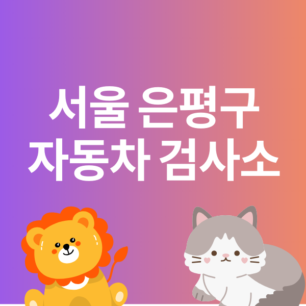 서울 은평구 자동차 검사소 예약 방법 비용 안내 민간 지정 검사소 위치 정보 준비물 과태료 ....