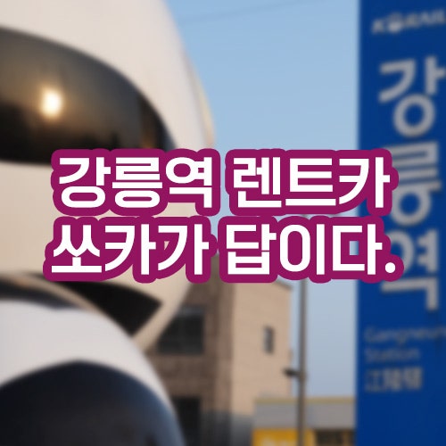 강릉 당일치기여행 강릉역 렌트카 쏘카 이용요금 주차장 위치