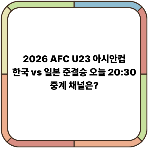 2026 AFC U23 아시안컵｜한국 vs 일본 준결승 오늘 20:30…중계 채널은?