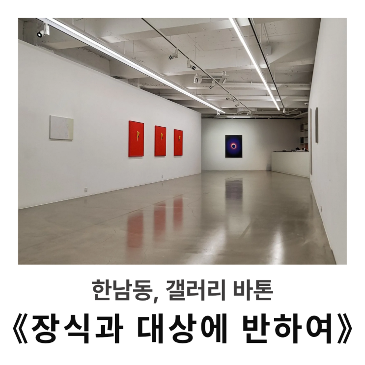  서울 한남동 전시 : 갤러리 바톤, 단체전 《 장식과 대상에 반하여 》방문기