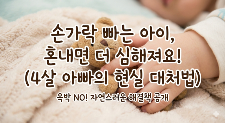  손가락 빠는 아이, 혼낼수록 더 심해지는 3가지 이유 (4살 쌍둥이 아빠의 현실 대처법)