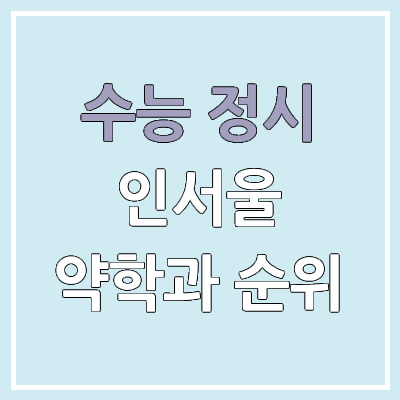 2026 수능 정시 인서울 약대, 약학과 군별 모집 인원, 경쟁률 | 2025 순위, 커트라인
