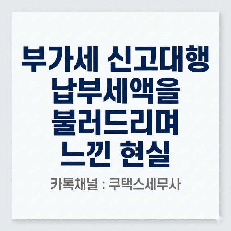 부가세 신고대행 납부세액을 불러드리며 느낀 현실
