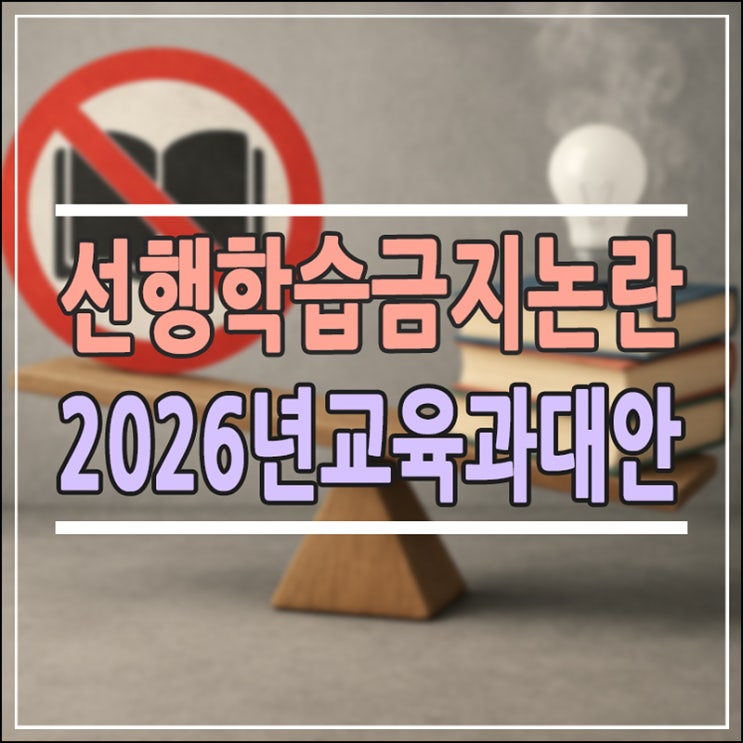  선행학습 금지 논란, 효과와 부작용은? 학부모가 꼭 알아야 할 2026 교육 가이드