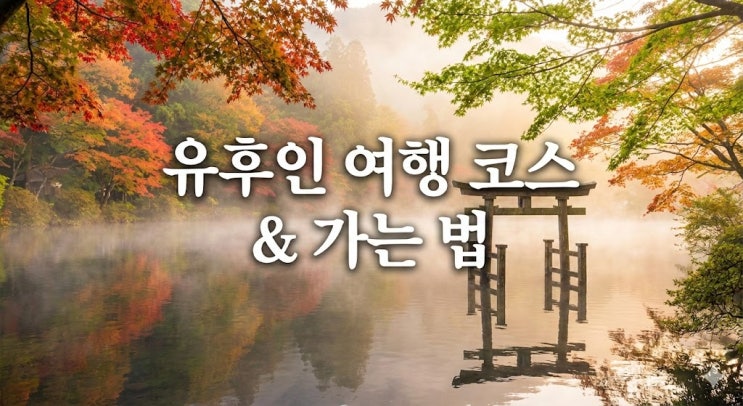  일본 규슈 유후인 여행 코스 추천, 후쿠오카에서 가는법 날씨 가볼만한곳 총정리