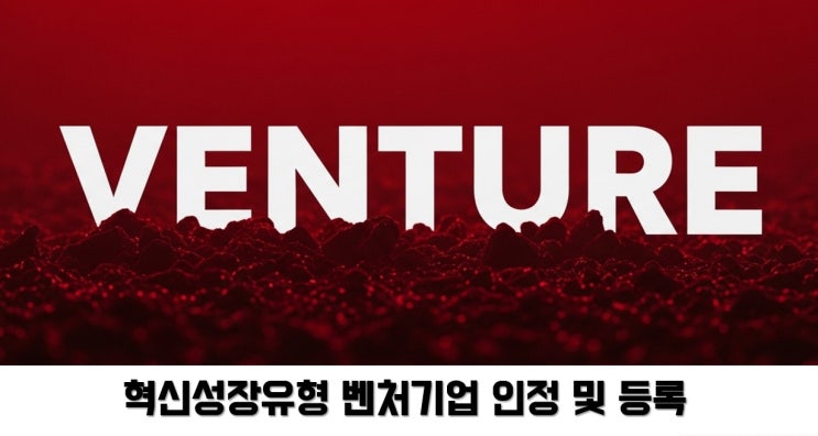  혁신성장유형 벤처기업 등록 및 인정이란, 혁신성장유형 벤처기업 등록  및 신청 방법 안내