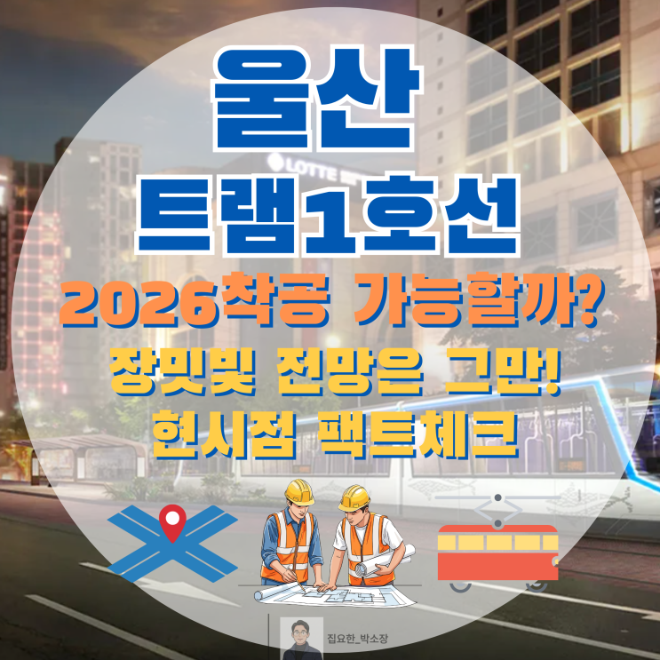  [팩트체크] 2026년 울산 트램 1호선, 착공은 언제? 부동산 소장의 냉철한 분석