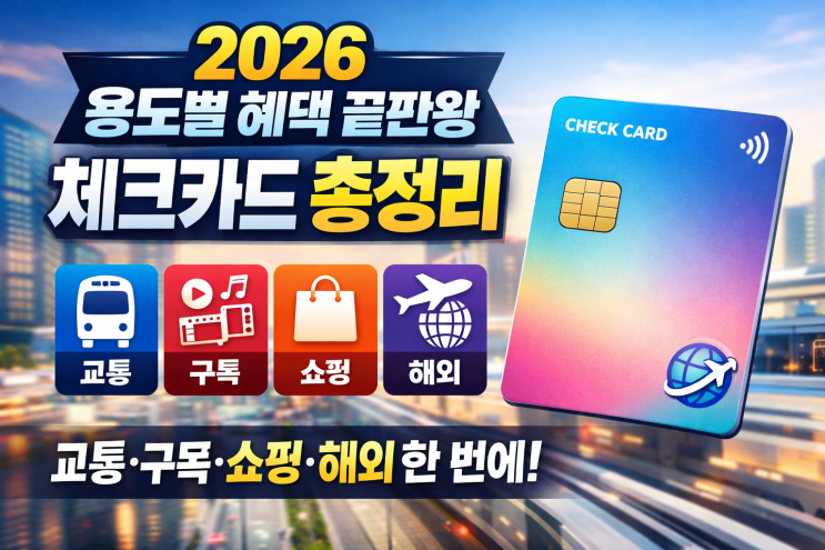   2026 용도별 혜택 끝판왕 체크카드 총정리 (교통·구독·쇼핑·해외 한 번에)