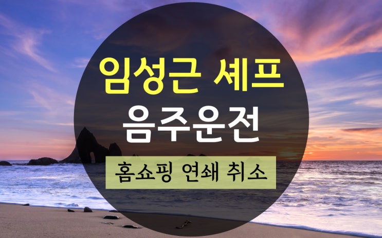 <b>임성근 셰프</b> 프로필, 홈쇼핑 연쇄 취소 시작 이유는 음주운전