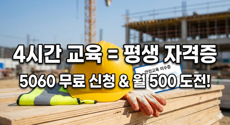  건설 기초안전교육 무료 신청 및 이수증 조회, 4시간 투자로 평생 일자리 구하는 법 (5060 재취업 필독)