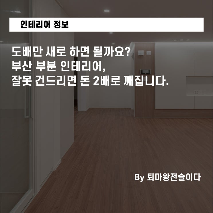  도배만 새로 하면 될까요? 부산 부분 인테리어, 잘못 건드리면 돈 2배로 깨집니다.