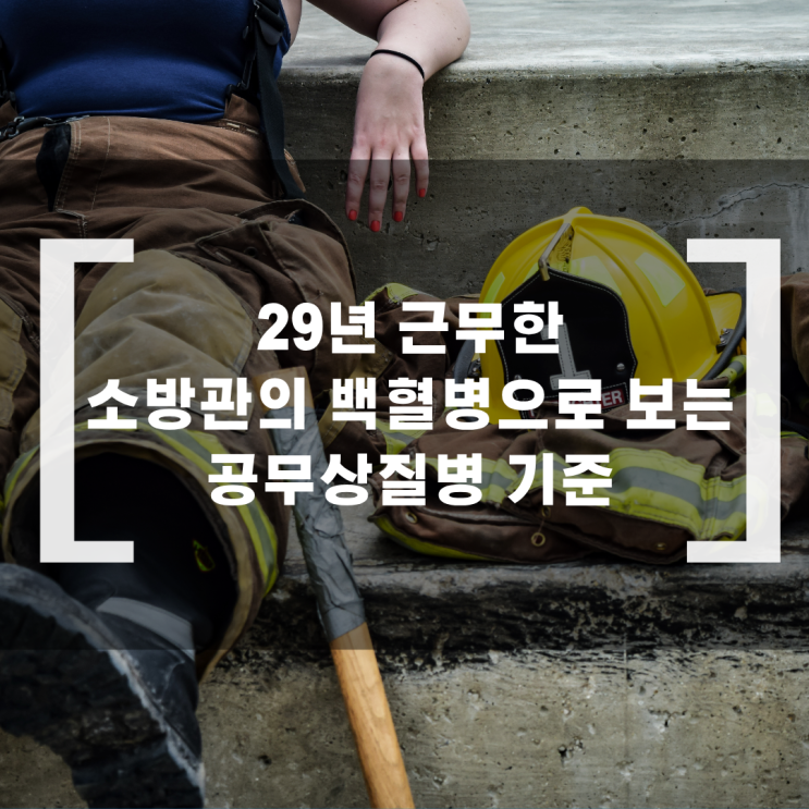  29년 근무한 소방관의 백혈병으로 보는 공무상질병 기준