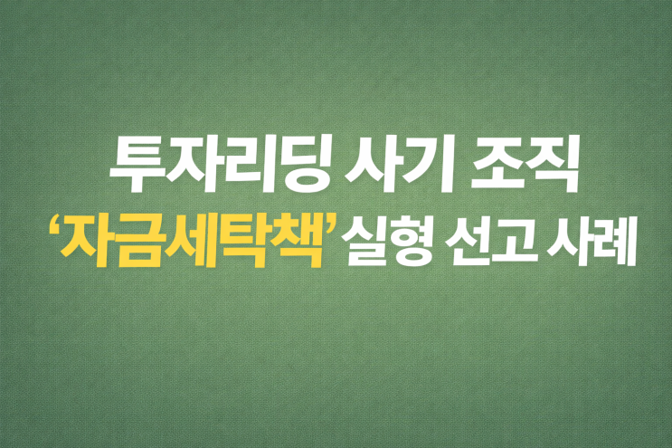  투자리딩 사기 조직 ‘자금세탁책’도 중형 선고된 사례