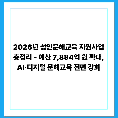 2026년 성인문해교육 지원사업 총정리｜예산 7,884억 원 확대, AI·디지털 문해교육 전면 강화
