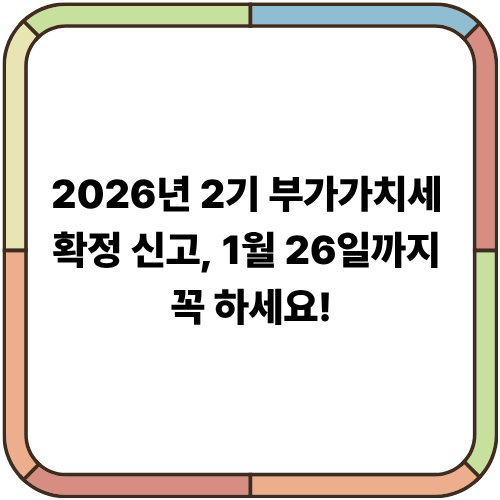 2026년 2기 부가가치세 확정 신고, 1월 26일까지 꼭 하세요!