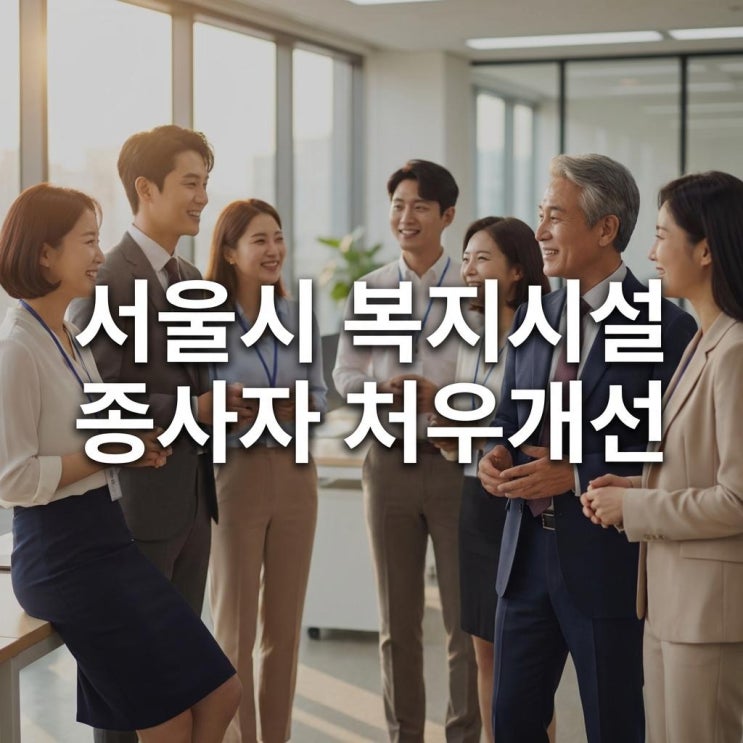  서울시 복지시설 종사자 처우개선 2026년 연봉 3.5% 인상 및 수당 확대! 달라지는 혜택 총정리