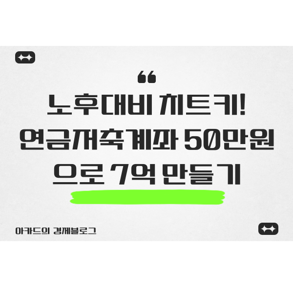  노후 대비 치트키! 연금저축계좌 50만원으로 7억 만들기(feat.아카드 연금저축성과)