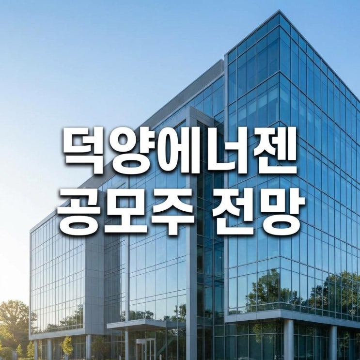  덕양에너젠 공모주 전망 및 상장 주가2026년 1호 청약 시작! 경쟁률 650:1 분석과 샤힌 프로젝트 호재