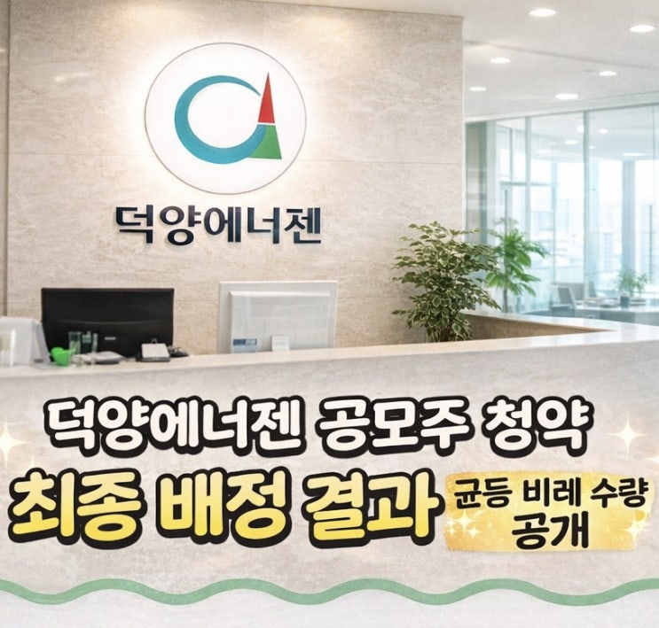  덕양에너젠 공모주 청약 최종 배정 결과 균등 비례 수량 공개 균등 최대 2주 비례 1주 ‘1천만원대’ 구간
