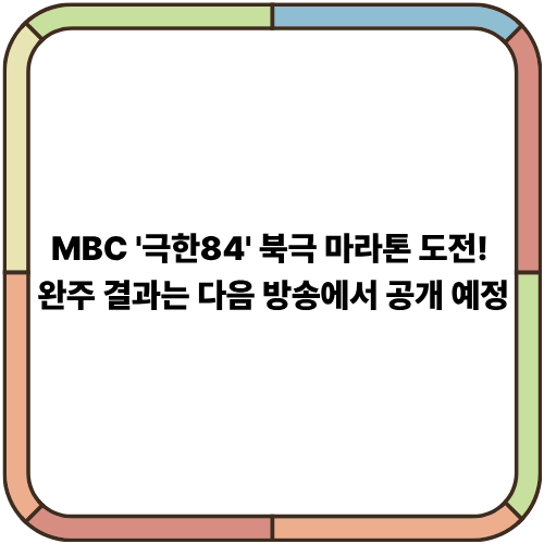 MBC '극한84' 북극 마라톤 도전! 완주 결과는 다음 방송에서 공개 예정