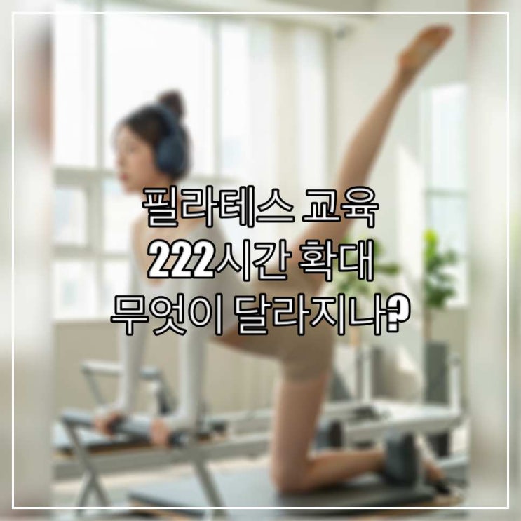 필라테스 교육 222시간 확대, 무엇이 달라지나?