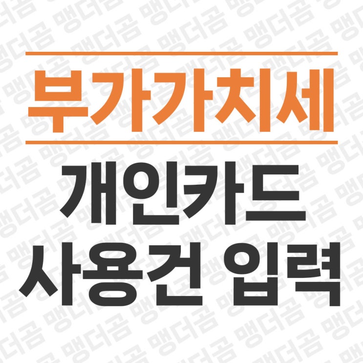  부가세 신고 사업자 카드 매입 누락 개인카드 수기입력 방법 따라오세요