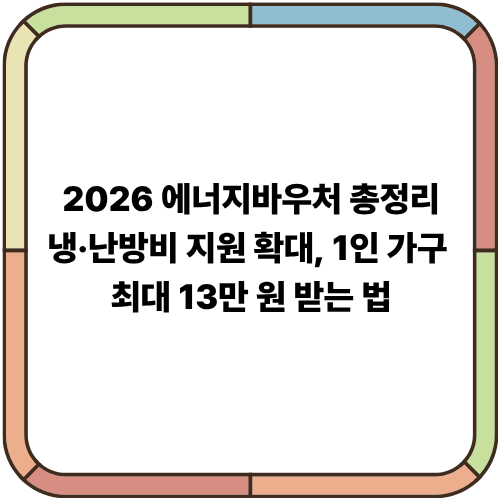 2026 에너지바우처 총정리｜냉·난방비 지원 확대, 1인 가구 최대 13만 원 받는 법