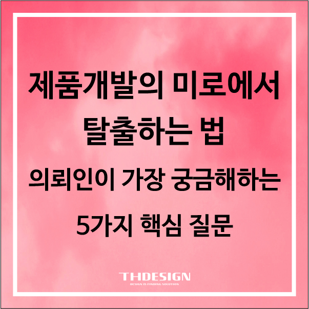  제품개발의 미로에서 탈출하는 법: 의뢰인이 가장 궁금해하는 5가지 핵심 질문