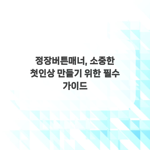 정장버튼매너, 소중한 첫인상 만들기 위한 필수 가이드