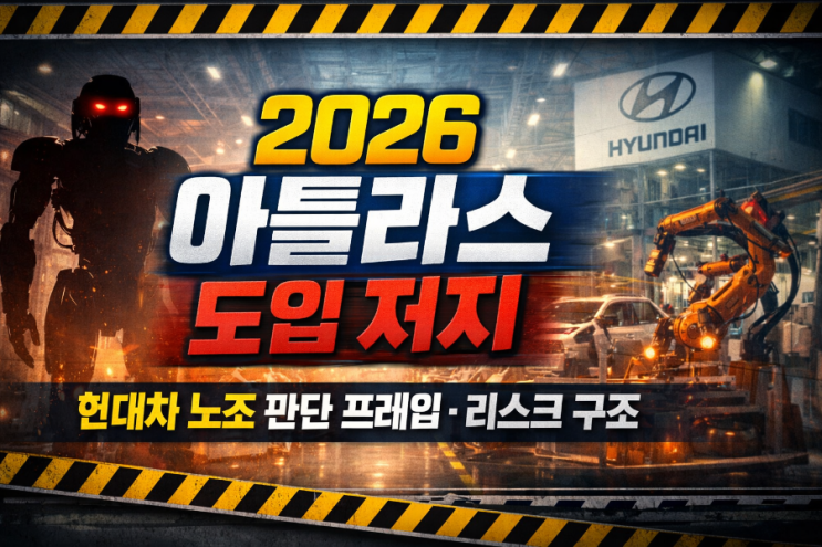  2026 아틀라스 도입 저지, 현대차 노조 ‘판단 프레임’과 리스크 구조