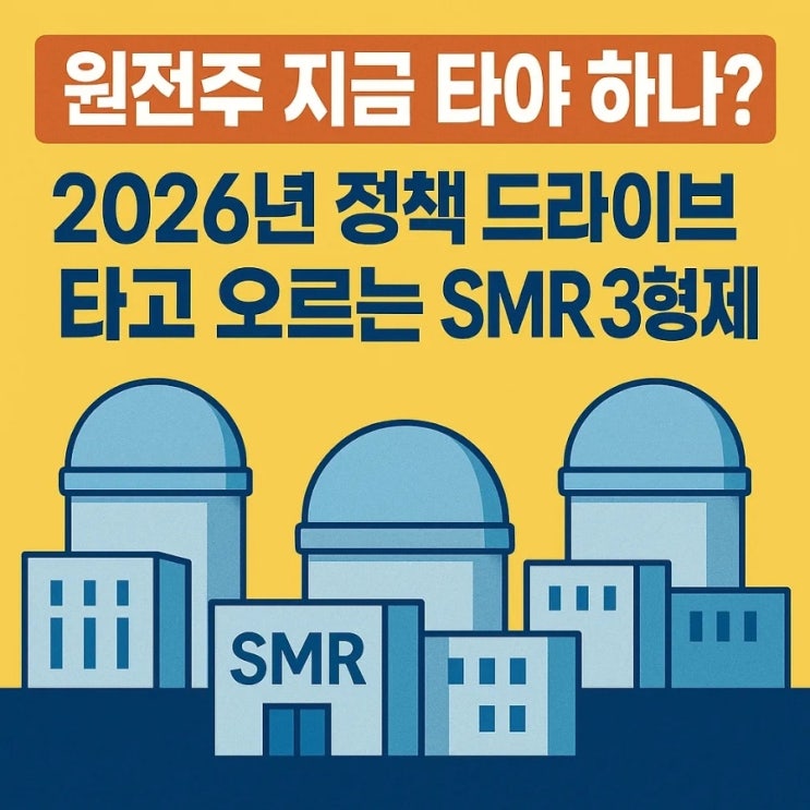  원전주 지금 타야 하나? 2026년 정책 드라이브 타고 오르는 SMR 3형제