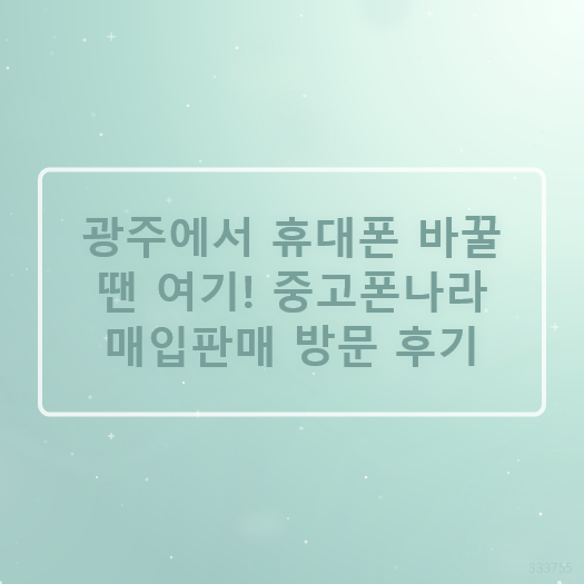 광주에서 휴대폰 바꿀 땐 여기! 중고폰나라 매입판매 방문 후기