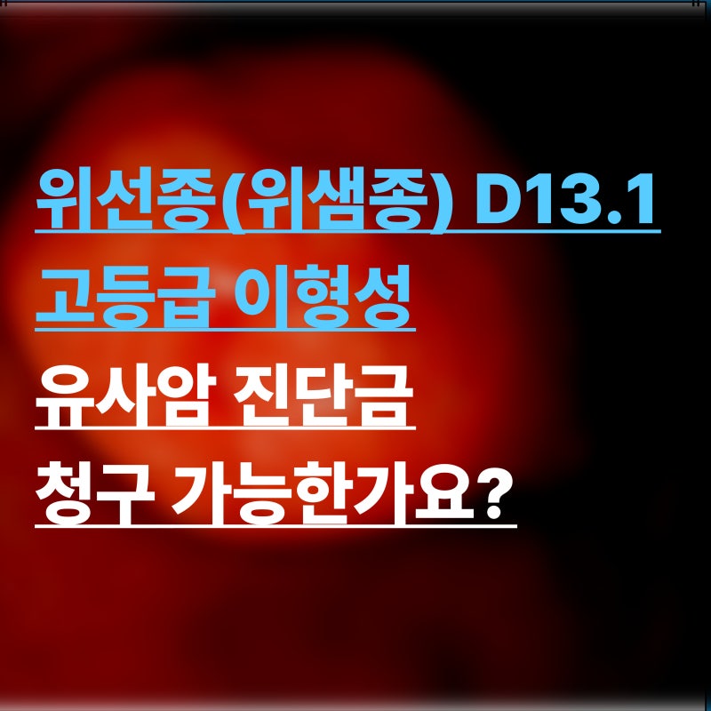 위선종 위샘종 D13.1 고등급 이형성유사암 보험금 청구 가능한가요?