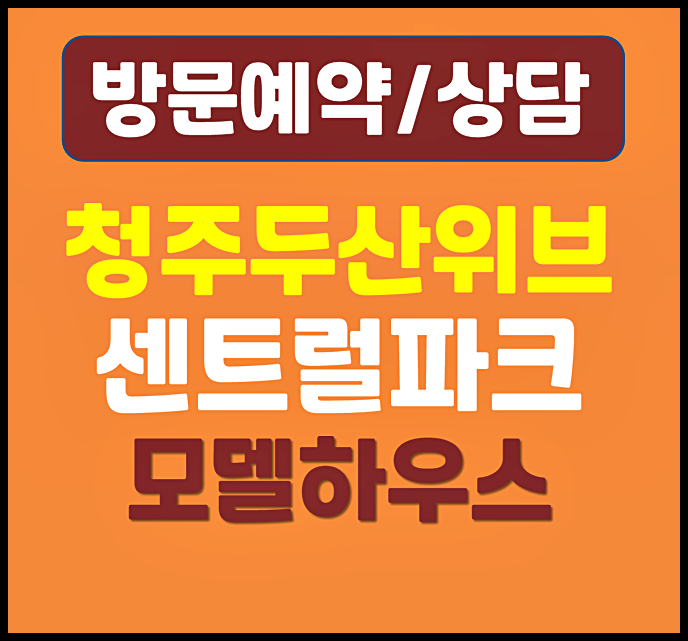 청주 두산위브 모델하우스 방문후기 - 계약금 중도금 분양가 정보
