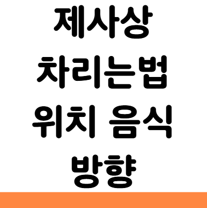  제사상 차리는법 위치 음식 방향