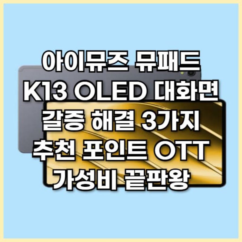 아이뮤즈 뮤패드 K13 OLED 대화면 갈증 해결 3가지 추천 포인트 OTT 가성비 끝판왕