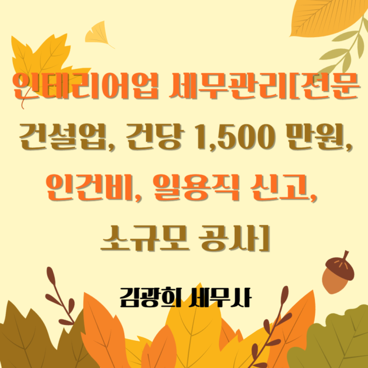  인테리어업 세무관리[전문 건설업, 건당 1,500 만원, 인건비, 일용직 신고, 소규모 공사]