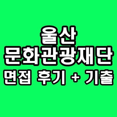  울산문화관광재단 면접 후기 행정직 기출 질문 정보