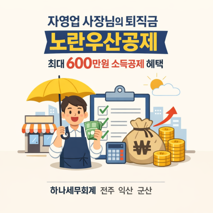  자영업 사장님의 퇴직금 노란우산공제, 최대 600만원 소득공제 혜택: 군산세무사의 세금이야기