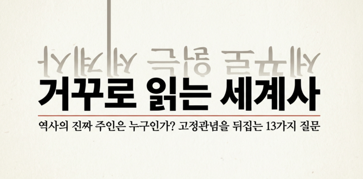  [책 리뷰] 거꾸로 읽는 세계사 - 역사의 주인은 소수 영웅이 아닌 '우리'