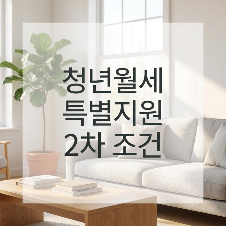  청년월세 특별지원 2차 조건 2026년 월 20만 원 받는 법! 소득 기준과 청약 필수 체크