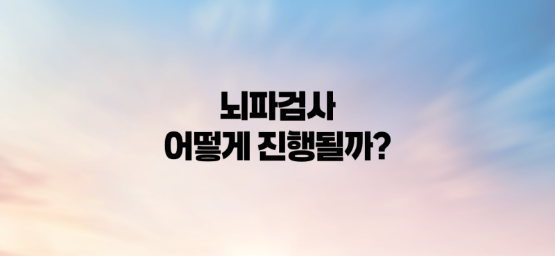 뇌파검사, 어떻게 진행될까?